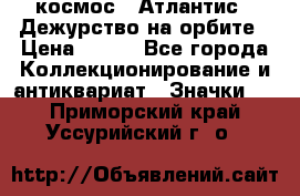 1.1) космос : Атлантис - Дежурство на орбите › Цена ­ 990 - Все города Коллекционирование и антиквариат » Значки   . Приморский край,Уссурийский г. о. 